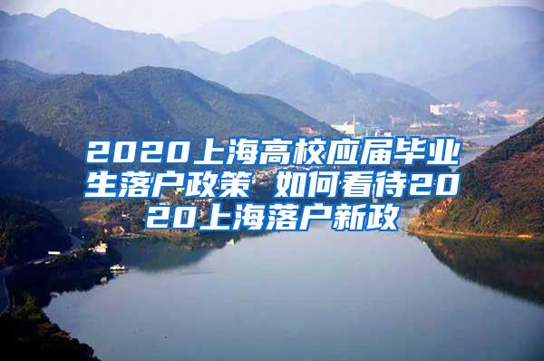 2020上海高校应届毕业生落户政策 如何看待2020上海落户新政