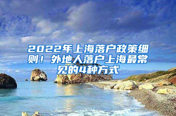 2022年上海落户政策细则！外地人落户上海最常见的4种方式