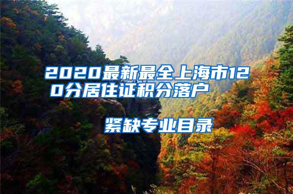 2020最新最全上海市120分居住证积分落户                      紧缺专业目录