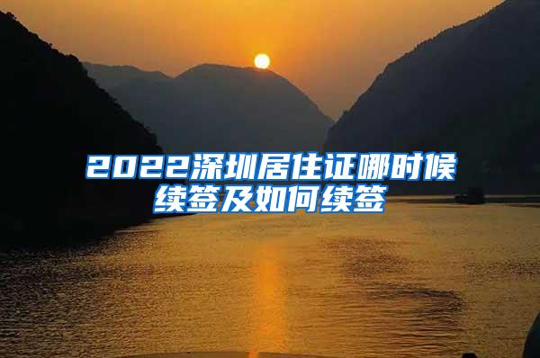 2022深圳居住证哪时候续签及如何续签