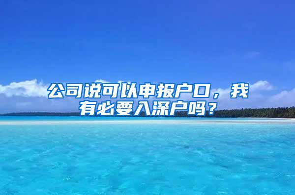 公司说可以申报户口，我有必要入深户吗？