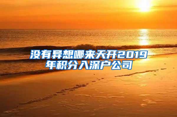 没有异想哪来天开2019年积分入深户公司