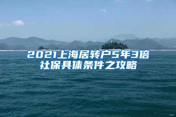 2021上海居转户5年3倍社保具体条件之攻略