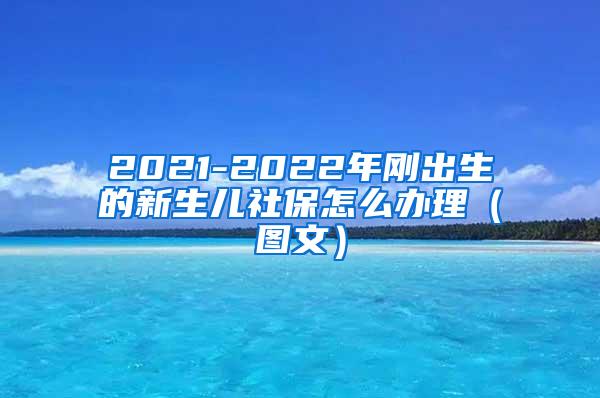 2021-2022年刚出生的新生儿社保怎么办理（图文）