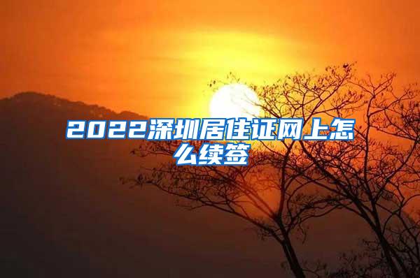 2022深圳居住证网上怎么续签