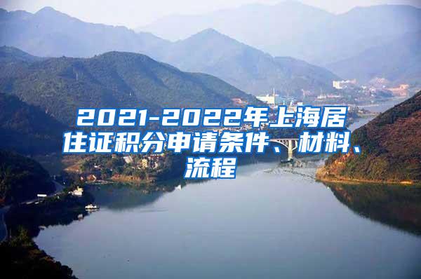 2021-2022年上海居住证积分申请条件、材料、流程