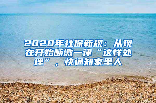 2020年社保新规：从现在开始断缴一律“这样处理”，快通知家里人