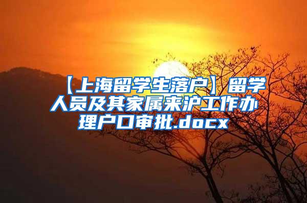 【上海留学生落户】留学人员及其家属来沪工作办理户口审批.docx