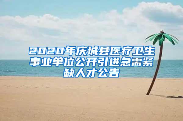 2020年庆城县医疗卫生事业单位公开引进急需紧缺人才公告