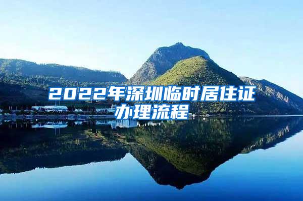 2022年深圳临时居住证办理流程