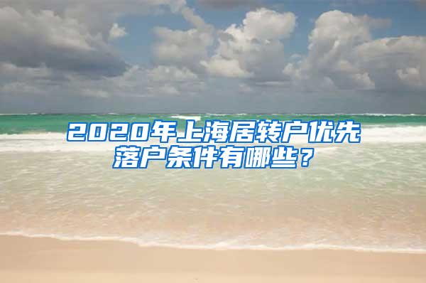 2020年上海居转户优先落户条件有哪些？