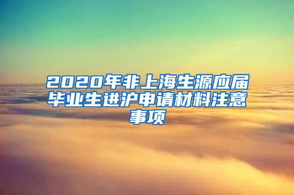 2020年非上海生源应届毕业生进沪申请材料注意事项