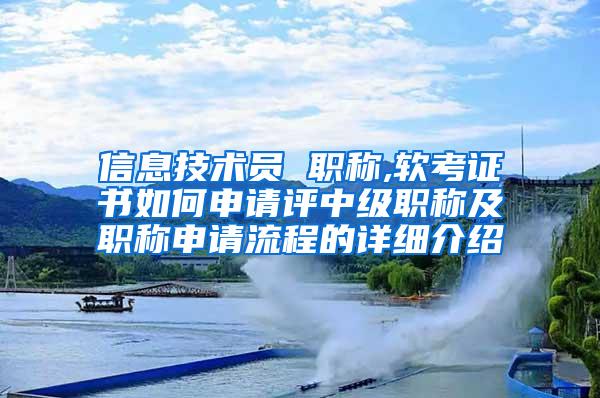 信息技术员 职称,软考证书如何申请评中级职称及职称申请流程的详细介绍