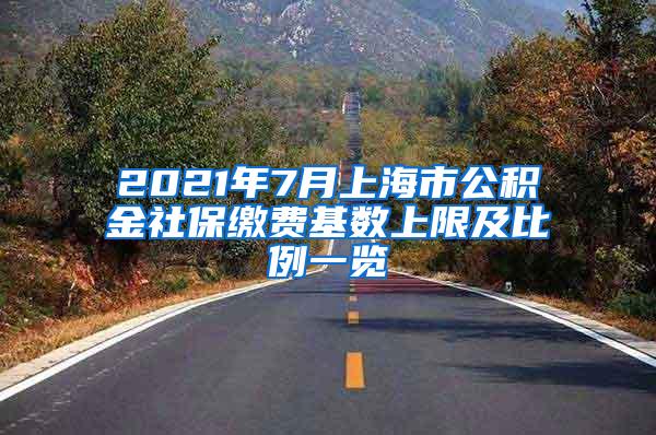 2021年7月上海市公积金社保缴费基数上限及比例一览