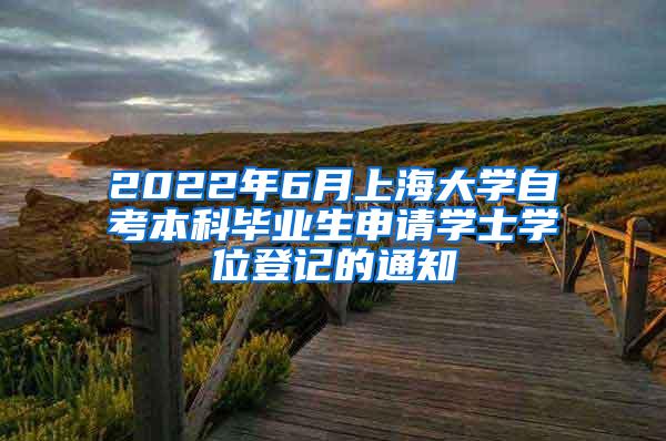 2022年6月上海大学自考本科毕业生申请学士学位登记的通知