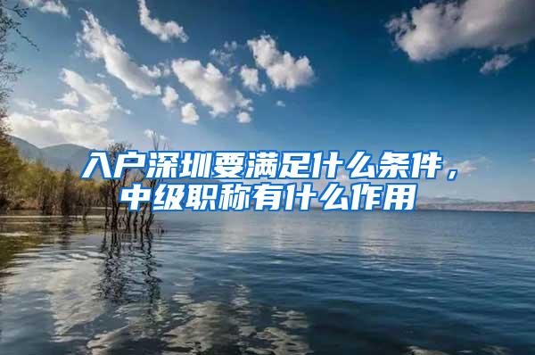 入户深圳要满足什么条件，中级职称有什么作用