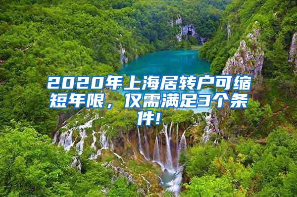 2020年上海居转户可缩短年限，仅需满足3个条件!