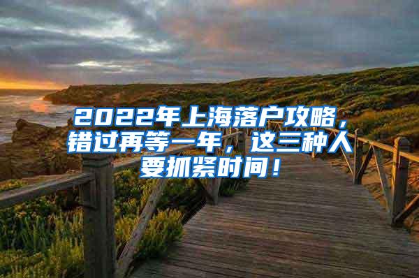 2022年上海落户攻略，错过再等一年，这三种人要抓紧时间！