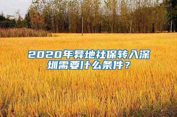 2020年异地社保转入深圳需要什么条件？