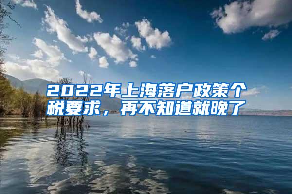 2022年上海落户政策个税要求，再不知道就晚了