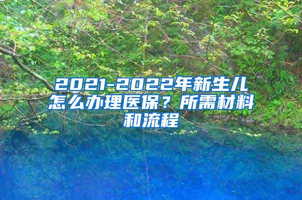 2021-2022年新生儿怎么办理医保？所需材料和流程