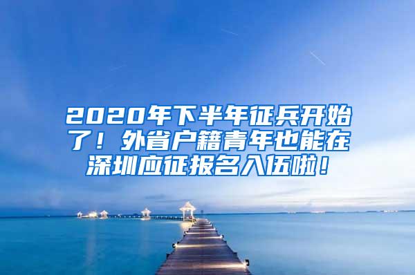 2020年下半年征兵开始了！外省户籍青年也能在深圳应征报名入伍啦！