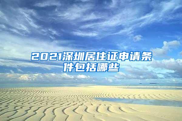 2021深圳居住证申请条件包括哪些