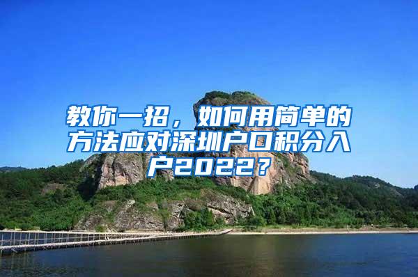 教你一招，如何用简单的方法应对深圳户口积分入户2022？