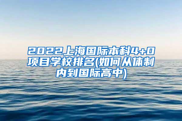 2022上海国际本科4+0项目学校排名(如何从体制内到国际高中)