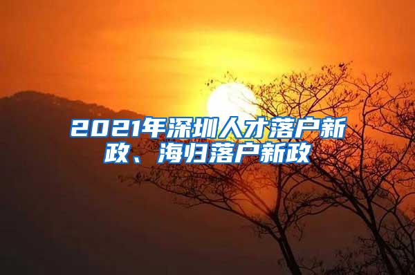 2021年深圳人才落户新政、海归落户新政