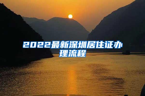 2022最新深圳居住证办理流程