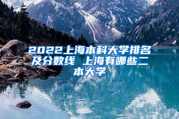 2022上海本科大学排名及分数线 上海有哪些二本大学