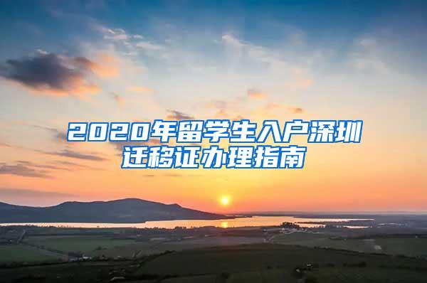 2020年留学生入户深圳迁移证办理指南