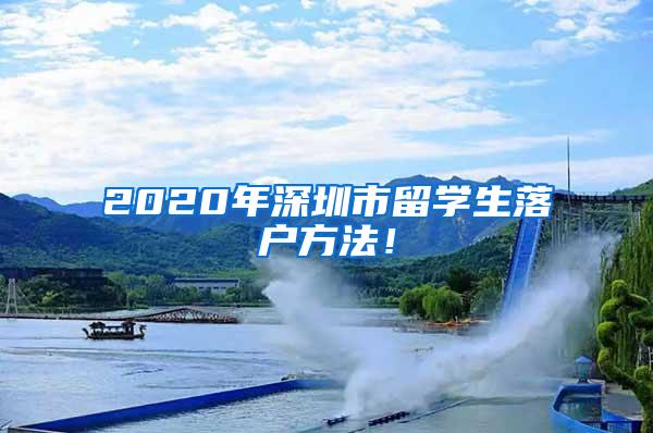 2020年深圳市留学生落户方法！