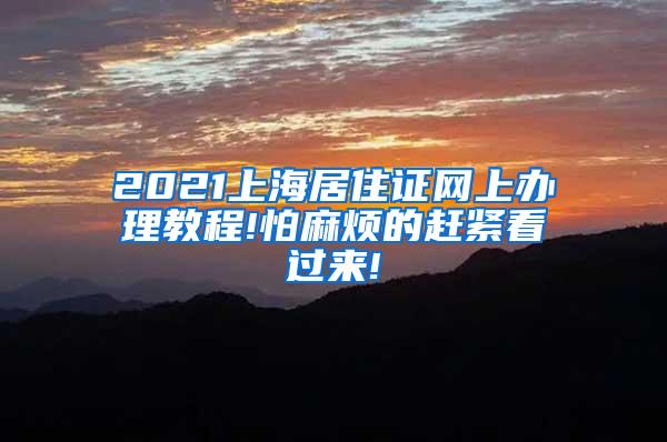 2021上海居住证网上办理教程!怕麻烦的赶紧看过来!