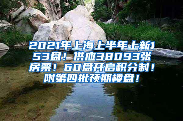 2021年上海上半年上新153盘！供应38093张房票！60盘开启积分制！附第四批预期楼盘！