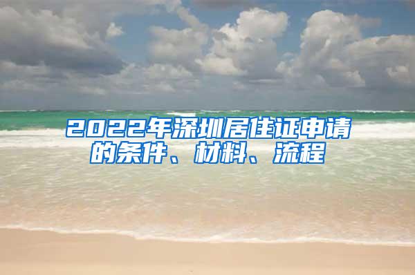 2022年深圳居住证申请的条件、材料、流程