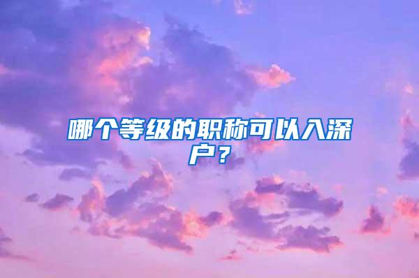 哪个等级的职称可以入深户？