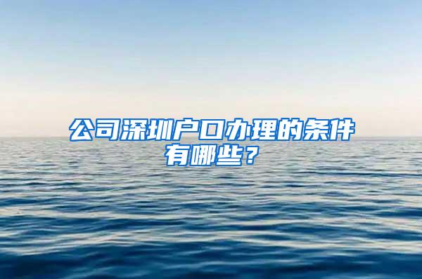 公司深圳户口办理的条件有哪些？