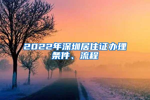 2022年深圳居住证办理条件、流程