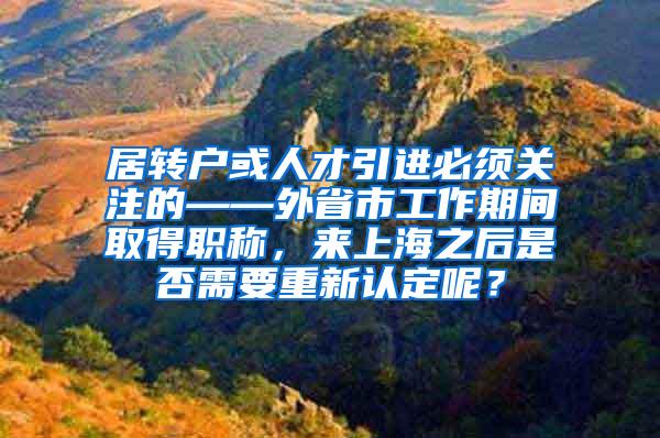 居转户或人才引进必须关注的——外省市工作期间取得职称，来上海之后是否需要重新认定呢？