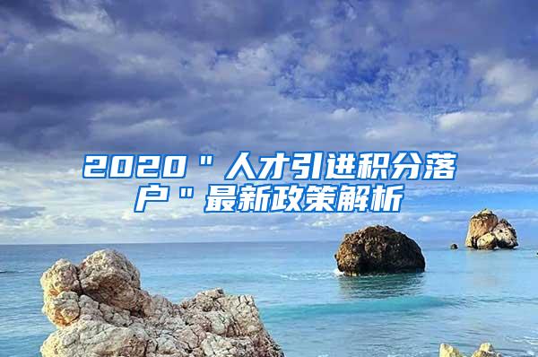 2020＂人才引进积分落户＂最新政策解析