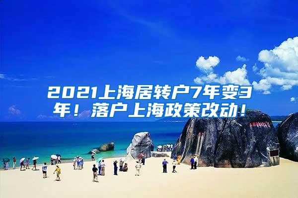 2021上海居转户7年变3年！落户上海政策改动！