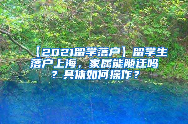 【2021留学落户】留学生落户上海，家属能随迁吗？具体如何操作？