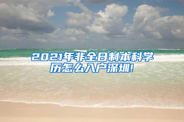 2021年非全日制本科学历怎么入户深圳!