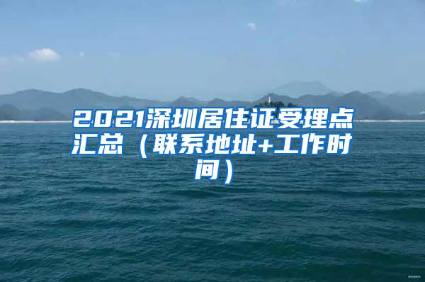 2021深圳居住证受理点汇总（联系地址+工作时间）