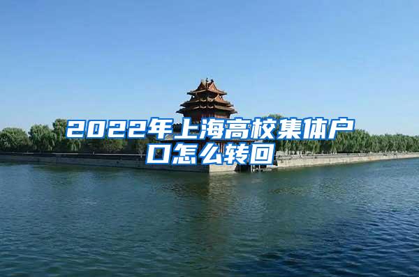 2022年上海高校集体户口怎么转回