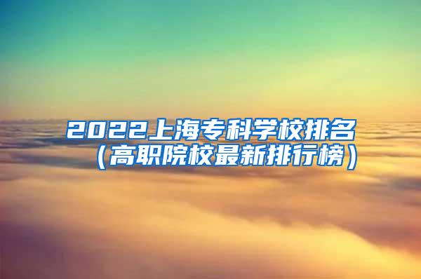 2022上海专科学校排名（高职院校最新排行榜）