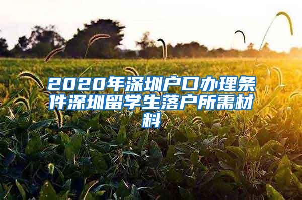 2020年深圳户口办理条件深圳留学生落户所需材料