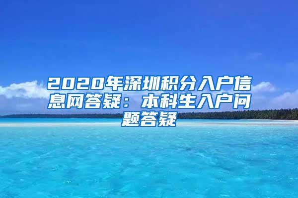 2020年深圳积分入户信息网答疑：本科生入户问题答疑